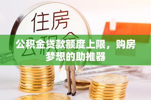 潭子公积金贷款额度上限，购房梦想的助推器