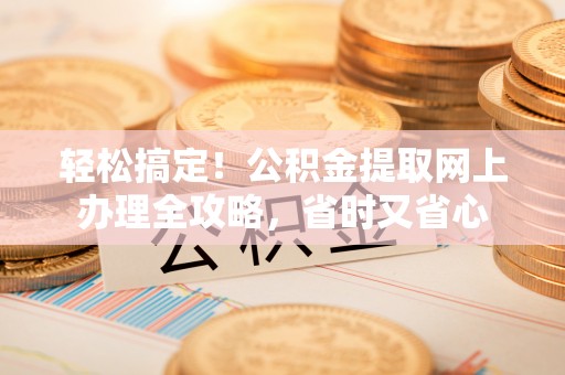 潭子轻松搞定！公积金提取网上办理全攻略，省时又省心