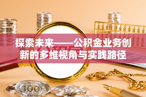 潭子探索未来——公积金业务创新的多维视角与实践路径