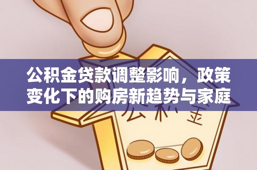 潭子公积金贷款调整影响，政策变化下的购房新趋势与家庭财务规划