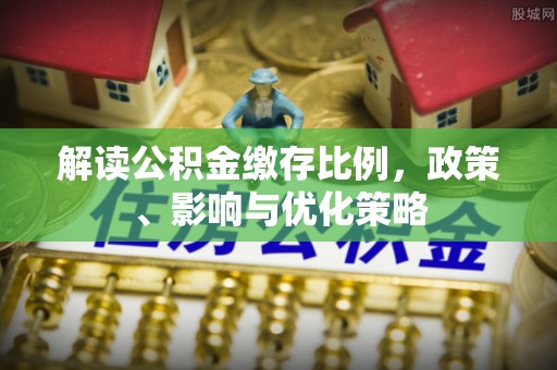 潭子解读公积金缴存比例，政策、影响与优化策略