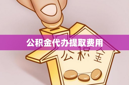 潭子公积金代办提取费用