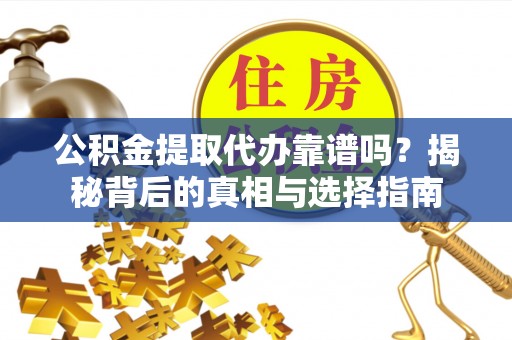 潭子公积金提取代办靠谱吗？揭秘背后的真相与选择指南
