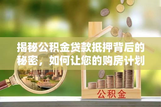 潭子揭秘公积金贷款抵押背后的秘密，如何让您的购房计划更轻松？