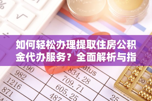 潭子如何轻松办理提取住房公积金代办服务？全面解析与指南