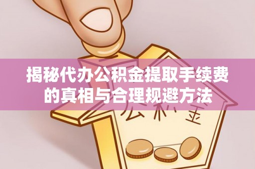潭子揭秘代办公积金提取手续费的真相与合理规避方法