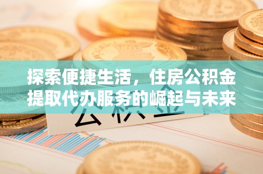 潭子探索便捷生活，住房公积金提取代办服务的崛起与未来趋势
