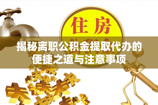 潭子揭秘离职公积金提取代办的便捷之道与注意事项