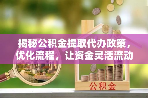 潭子揭秘公积金提取代办政策，优化流程，让资金灵活流动