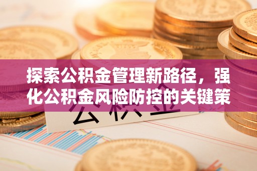 潭子探索公积金管理新路径，强化公积金风险防控的关键策略