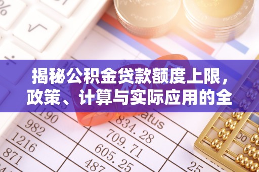 潭子揭秘公积金贷款额度上限，政策、计算与实际应用的全面解析