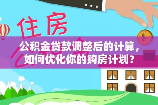 潭子公积金贷款调整后的计算，如何优化你的购房计划？