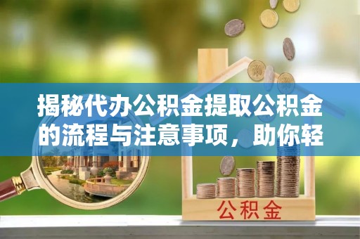 潭子揭秘代办公积金提取公积金的流程与注意事项，助你轻松拿回属于你的钱