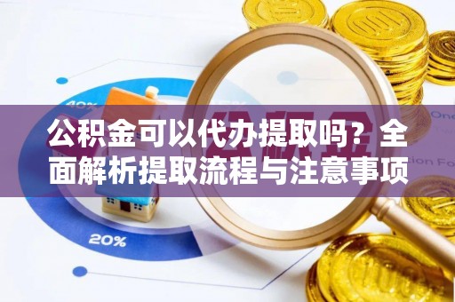 潭子公积金可以代办提取吗？全面解析提取流程与注意事项