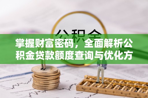 潭子掌握财富密码，全面解析公积金贷款额度查询与优化方案