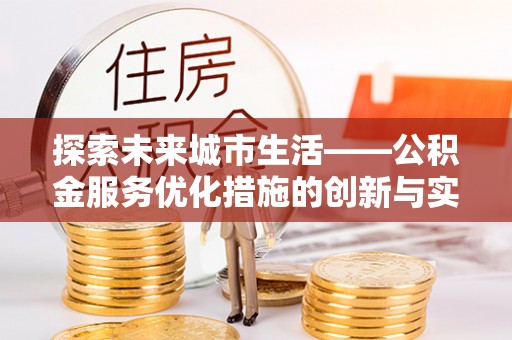 潭子探索未来城市生活——公积金服务优化措施的创新与实践