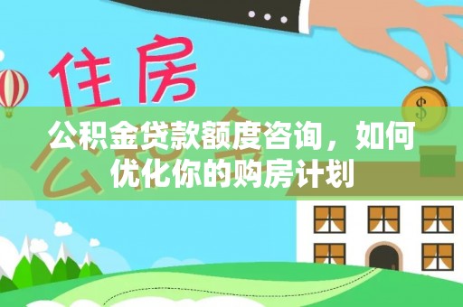 潭子公积金贷款额度咨询，如何优化你的购房计划