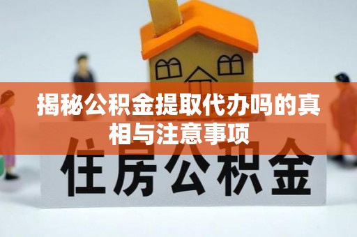 潭子揭秘公积金提取代办吗的真相与注意事项