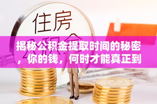 潭子揭秘公积金提取时间的秘密，你的钱，何时才能真正到手？