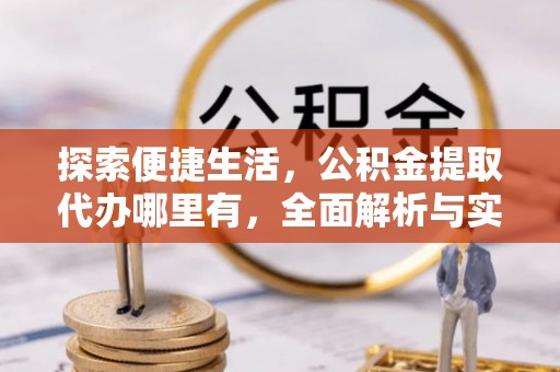 潭子探索便捷生活，公积金提取代办哪里有，全面解析与实用指南