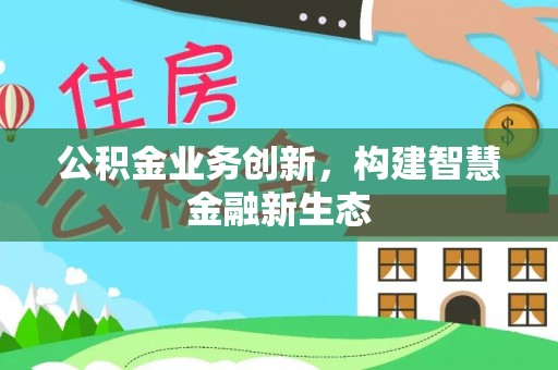 潭子公积金业务创新，构建智慧金融新生态