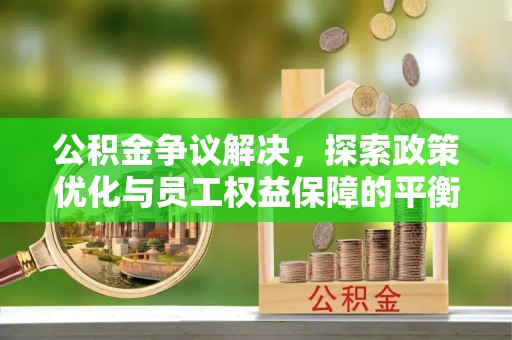 潭子公积金争议解决，探索政策优化与员工权益保障的平衡点