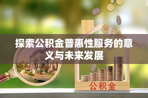 潭子探索公积金普惠性服务的意义与未来发展
