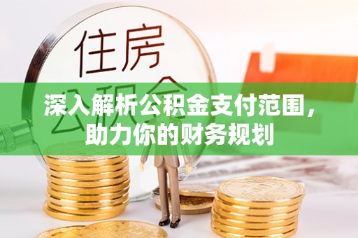 潭子深入解析公积金支付范围，助力你的财务规划