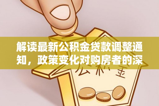 潭子解读最新公积金贷款调整通知，政策变化对购房者的深远影响