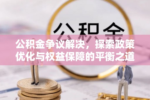 潭子公积金争议解决，探索政策优化与权益保障的平衡之道