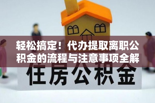 潭子轻松搞定！代办提取离职公积金的流程与注意事项全解析