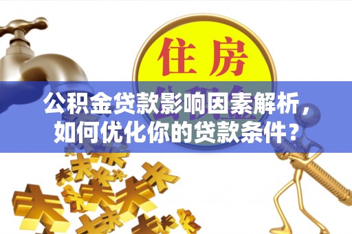 潭子公积金贷款影响因素解析，如何优化你的贷款条件？