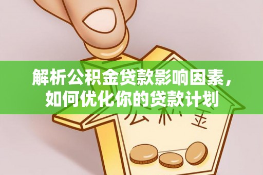 潭子解析公积金贷款影响因素，如何优化你的贷款计划