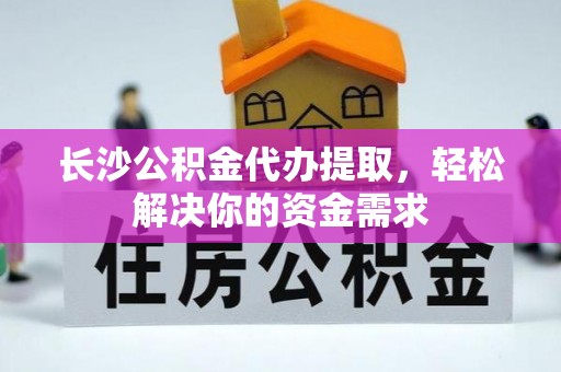 潭子长沙公积金代办提取，轻松解决你的资金需求