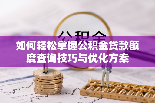 潭子如何轻松掌握公积金贷款额度查询技巧与优化方案