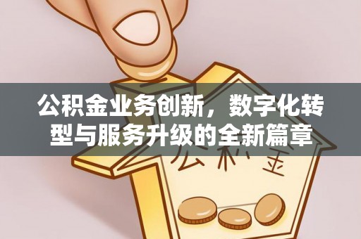 潭子公积金业务创新，数字化转型与服务升级的全新篇章