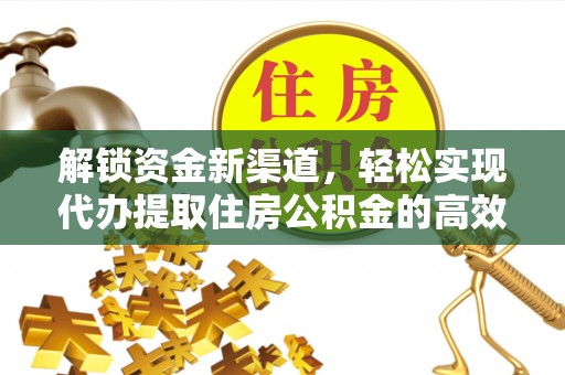 潭子解锁资金新渠道，轻松实现代办提取住房公积金的高效攻略