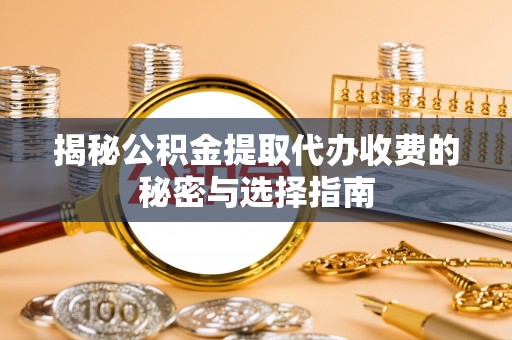 潭子揭秘公积金提取代办收费的秘密与选择指南