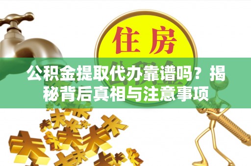 潭子公积金提取代办靠谱吗？揭秘背后真相与注意事项