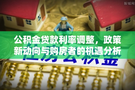 潭子公积金贷款利率调整，政策新动向与购房者的机遇分析
