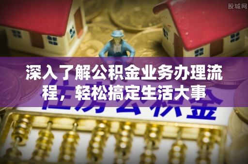 潭子深入了解公积金业务办理流程，轻松搞定生活大事