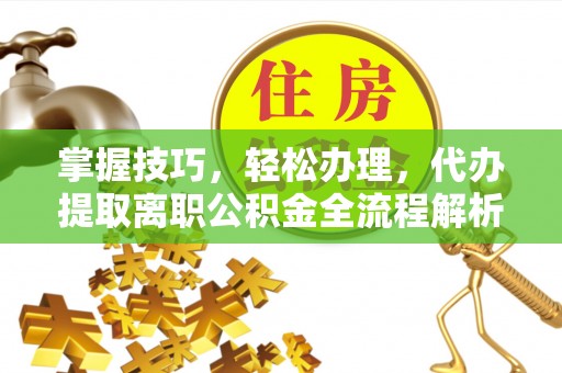 潭子掌握技巧，轻松办理，代办提取离职公积金全流程解析