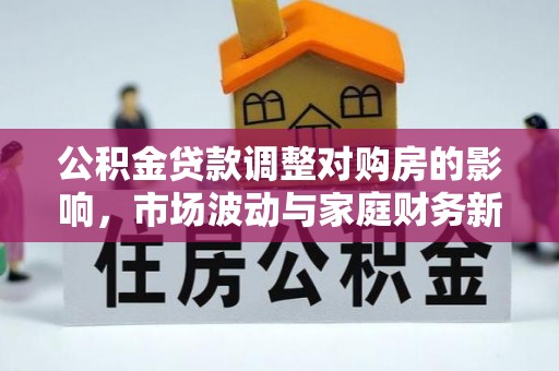潭子公积金贷款调整对购房的影响，市场波动与家庭财务新趋势