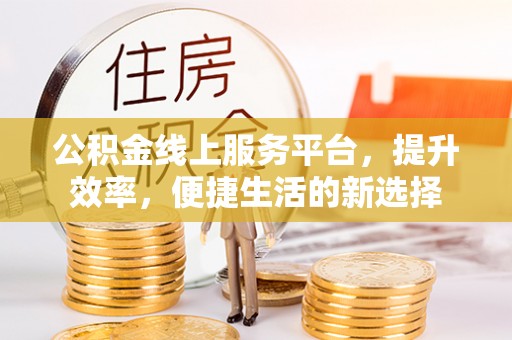 潭子公积金线上服务平台，提升效率，便捷生活的新选择