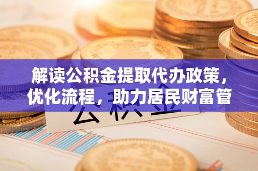 潭子解读公积金提取代办政策，优化流程，助力居民财富管理