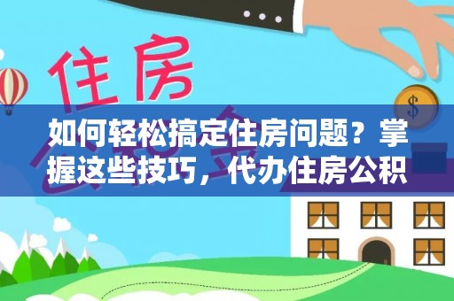 潭子如何轻松搞定住房问题？掌握这些技巧，代办住房公积金提取不再难