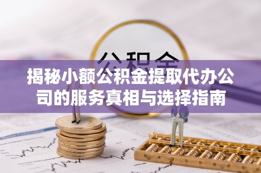 潭子揭秘小额公积金提取代办公司的服务真相与选择指南