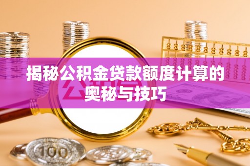 潭子揭秘公积金贷款额度计算的奥秘与技巧