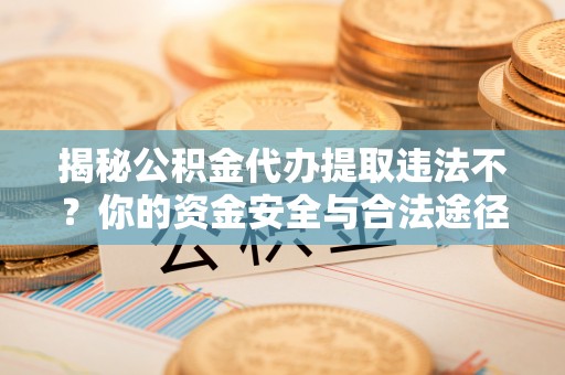 潭子揭秘公积金代办提取违法不？你的资金安全与合法途径解析