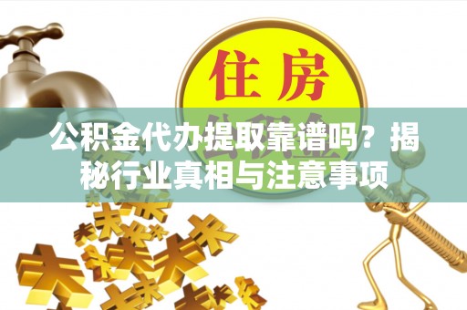 潭子公积金代办提取靠谱吗？揭秘行业真相与注意事项